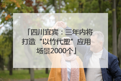 四川宜宾：三年内将打造“以竹代塑”应用场景2000个