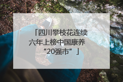 四川攀枝花连续六年上榜中国康养“20强市”