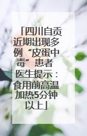 四川自贡近期出现多例“皮蛋中毒”患者 医生提示：食用前高温加热5分钟以上