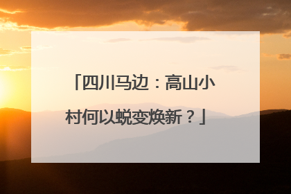 四川马边：高山小村何以蜕变焕新？