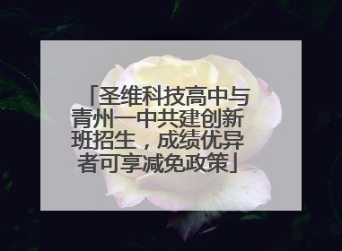 圣维科技高中与青州一中共建创新班招生，成绩优异者可享减免政策