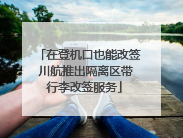 在登机口也能改签 川航推出隔离区带行李改签服务