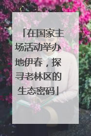 在国家主场活动举办地伊春，探寻老林区的生态密码