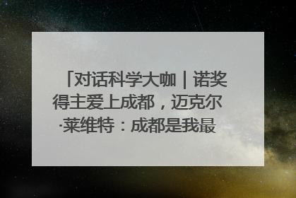 对话科学大咖｜诺奖得主爱上成都，迈克尔·莱维特：成都是我最喜欢的中国城市之一