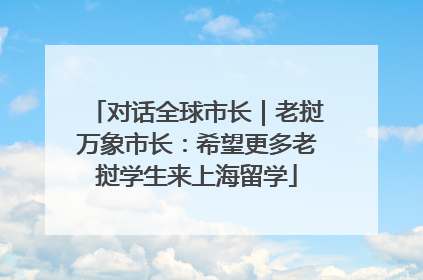 对话全球市长｜老挝万象市长：希望更多老挝学生来上海留学