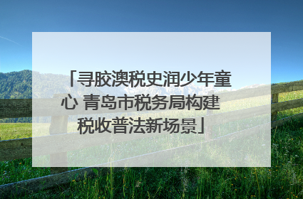 寻胶澳税史润少年童心 青岛市税务局构建税收普法新场景