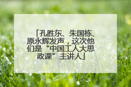 孔胜东、朱国栋、原永辉发声，这次他们是“中国工人大思政课”主讲人