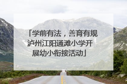 学前有法，善育有规 泸州江阳通滩小学开展幼小衔接活动