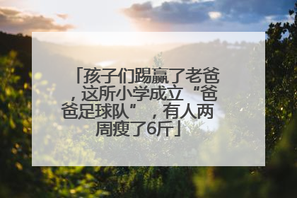 孩子们踢赢了老爸，这所小学成立“爸爸足球队”，有人两周瘦了6斤