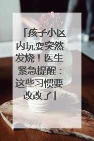 孩子小区内玩耍突然发烧！医生紧急提醒：这些习惯要改改了