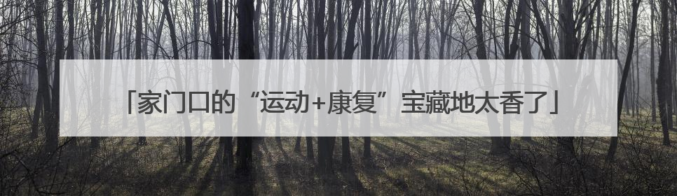 家门口的“运动+康复”宝藏地太香了