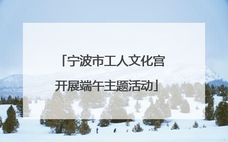 宁波市工人文化宫开展端午主题活动