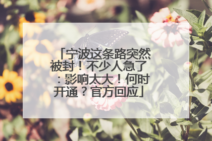 宁波这条路突然被封！不少人急了：影响太大！何时开通？官方回应