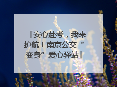 安心赴考，我来护航！南京公交“变身”爱心驿站