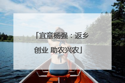 宜章杨强：返乡创业 助农兴农