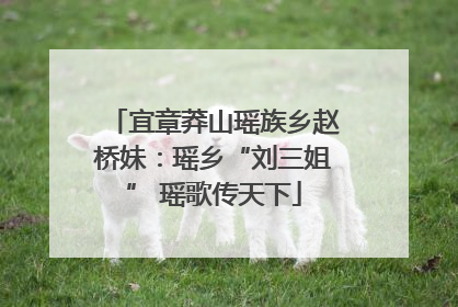 宜章莽山瑶族乡赵桥妹：瑶乡“刘三姐” 瑶歌传天下