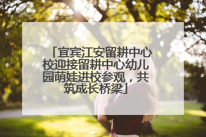 宜宾江安留耕中心校迎接留耕中心幼儿园萌娃进校参观，共筑成长桥梁