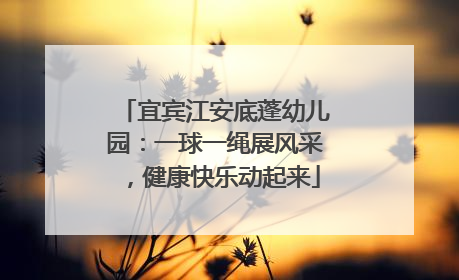 宜宾江安底蓬幼儿园：一球一绳展风采，健康快乐动起来
