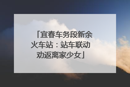 宜春车务段新余火车站：站车联动劝返离家少女