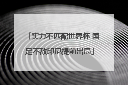 实力不匹配世界杯 国足不敌印尼提前出局