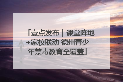 壹点发布｜课堂阵地+家校联动 德州青少年禁毒教育全覆盖