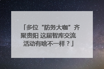 多位“防务大咖”齐聚贵阳 这届智库交流活动有啥不一样？
