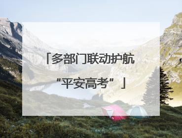多部门联动护航“平安高考”