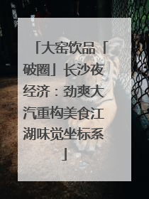 大窑饮品「破圈」长沙夜经济：劲爽大汽重构美食江湖味觉坐标系