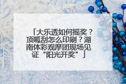 大乐透如何摇奖？顶呱刮怎么印刷？湖南体彩观摩团现场见证“阳光开奖”