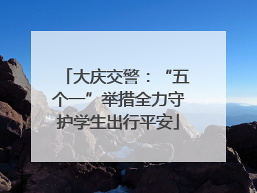 大庆交警：“五个一”举措全力守护学生出行平安