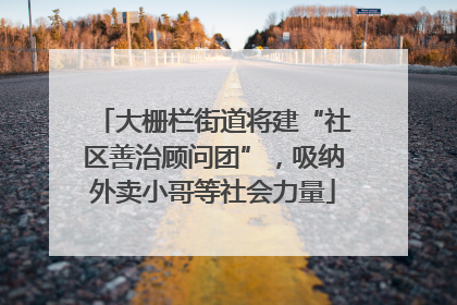 大栅栏街道将建“社区善治顾问团”，吸纳外卖小哥等社会力量