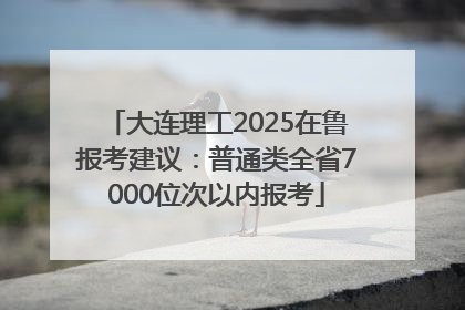 大连理工2025在鲁报考建议：普通类全省7000位次以内报考