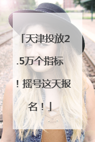 天津投放2.5万个指标！摇号这天报名！