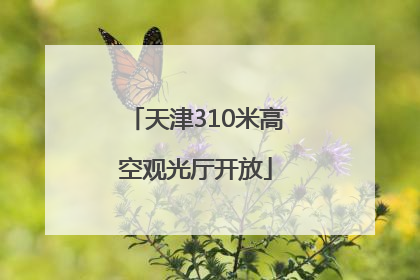 天津310米高空观光厅开放