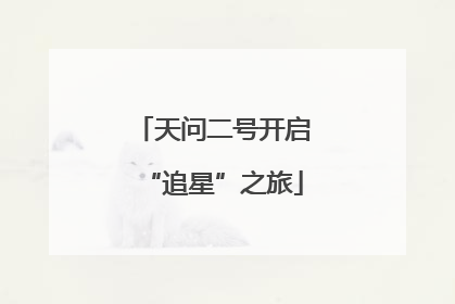 天问二号开启“追星”之旅