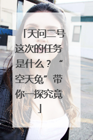 天问二号这次的任务是什么？“空天兔”带你一探究竟