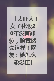 太吓人！女子化妆20年没有卸妆，脸竟然变这样！网友：她怎么能忍住