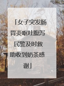女子突发肠胃炎呕吐腹泻 民警及时救助收到奶茶感谢