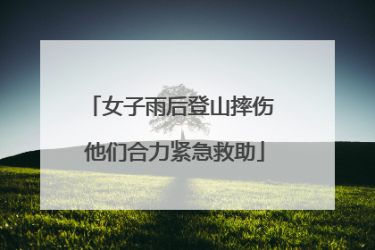 女子雨后登山摔伤 他们合力紧急救助