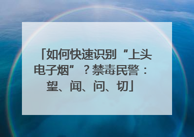 如何快速识别“上头电子烟”？禁毒民警：望、闻、问、切