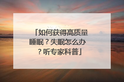 如何获得高质量睡眠？失眠怎么办？听专家科普