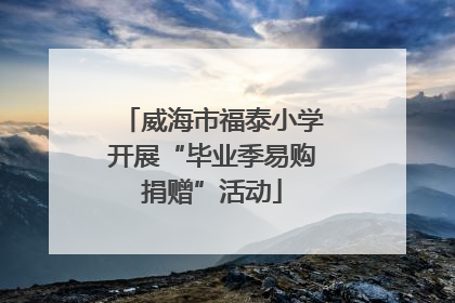 威海市福泰小学开展“毕业季易购捐赠”活动