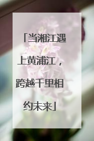 当湘江遇上黄浦江，跨越千里相约未来