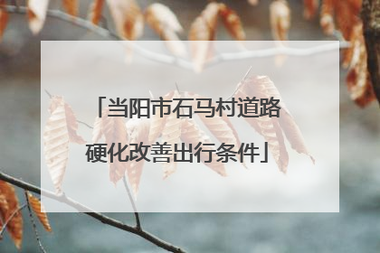 当阳市石马村道路硬化改善出行条件