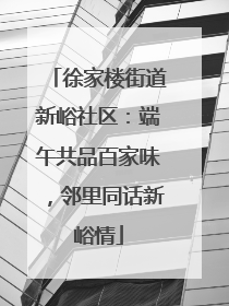 徐家楼街道新峪社区：端午共品百家味，邻里同话新峪情