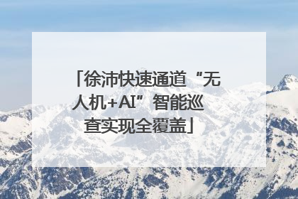 徐沛快速通道“无人机+AI”智能巡查实现全覆盖