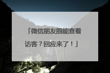 微信朋友圈能查看访客？回应来了！