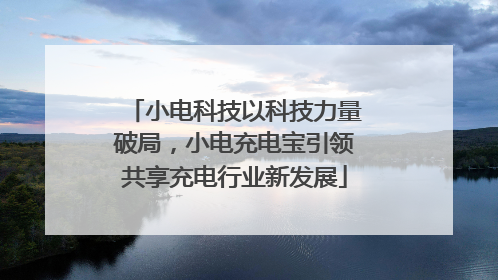 小电科技以科技力量破局，小电充电宝引领共享充电行业新发展