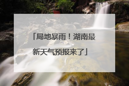 局地暴雨！湖南最新天气预报来了