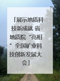 展示地质科技新成就 省地质院“亮相”全国矿业科技创新发展大会